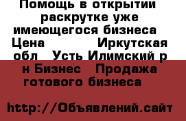 Помощь в открытии, раскрутке уже имеющегося бизнеса › Цена ­ 5 000 - Иркутская обл., Усть-Илимский р-н Бизнес » Продажа готового бизнеса   